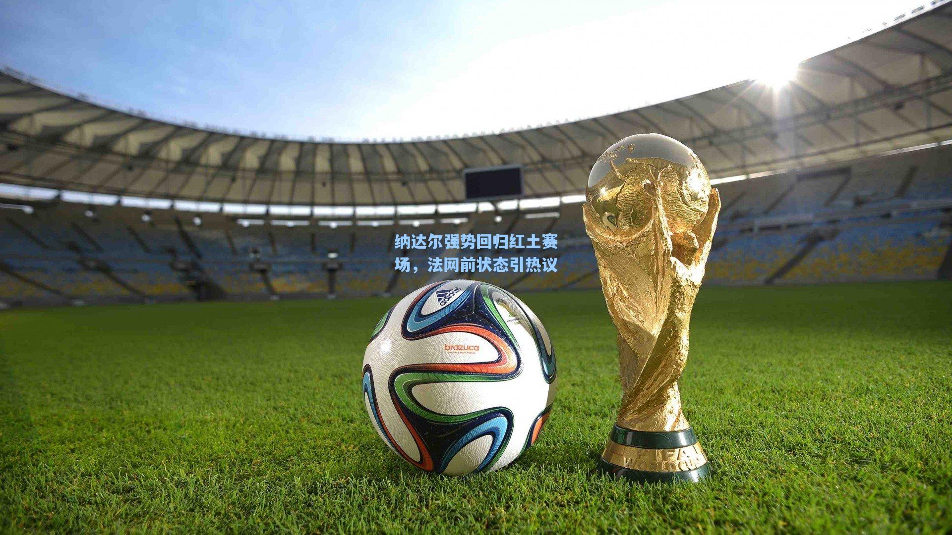 纳达尔强势回归红土赛场，法网前状态引热议