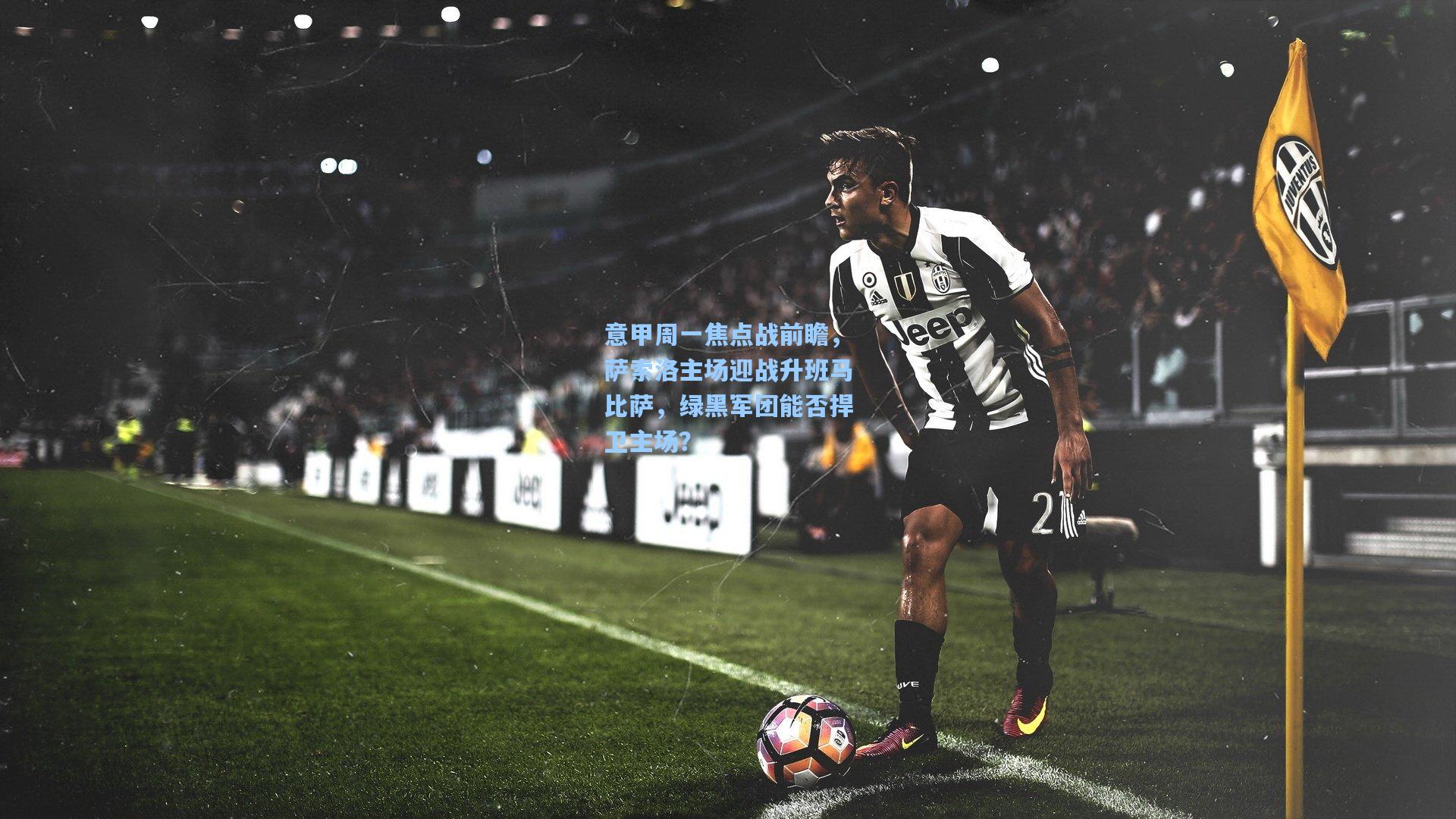 意甲周一焦点战前瞻，萨索洛主场迎战升班马比萨，绿黑军团能否捍卫主场？